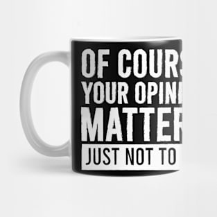 of course your opinion matters just not me Mug